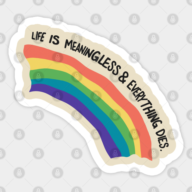 life is meaningless and everything dies shirt
